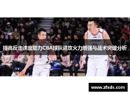 提高反击速度助力CBA球队进攻火力增强与战术突破分析