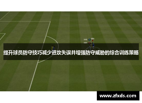 提升球员防守技巧减少进攻失误并增强防守威胁的综合训练策略
