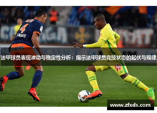 法甲球员表现波动与稳定性分析：揭示法甲球员竞技状态的起伏与规律