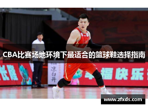 CBA比赛场地环境下最适合的篮球鞋选择指南