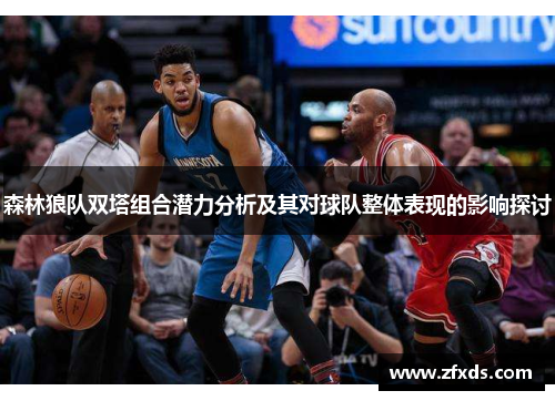 森林狼队双塔组合潜力分析及其对球队整体表现的影响探讨