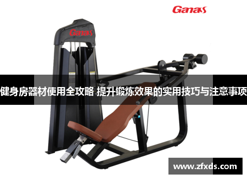 健身房器材使用全攻略 提升锻炼效果的实用技巧与注意事项