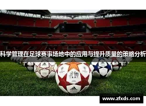 科学管理在足球赛事场地中的应用与提升质量的策略分析