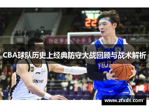 CBA球队历史上经典防守大战回顾与战术解析