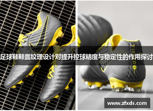 足球鞋鞋面纹理设计对提升控球精度与稳定性的作用探讨